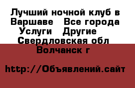 Лучший ночной клуб в Варшаве - Все города Услуги » Другие   . Свердловская обл.,Волчанск г.